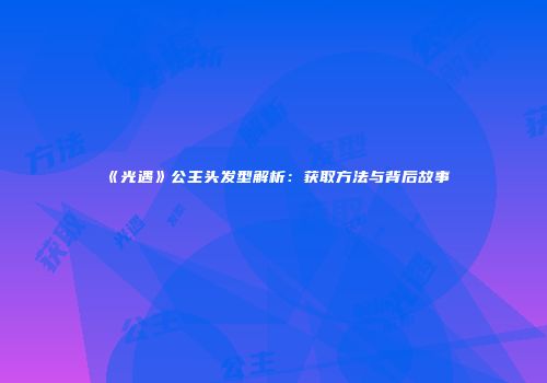 《光遇》公主头发型解析：获取方法与背后故事