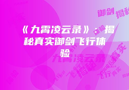 《九霄凌云录》：揭秘真实御剑飞行体验