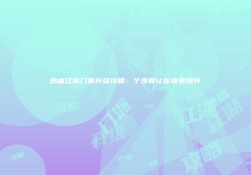 热血江湖门派升级攻略：个步骤让你快速提升
