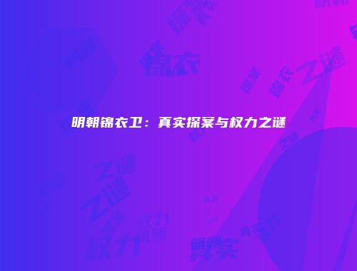 明朝锦衣卫：真实探案与权力之谜