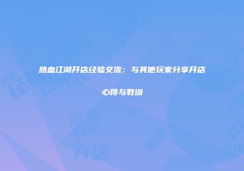 热血江湖开店经验交流：与其他玩家分享开店心得与教训