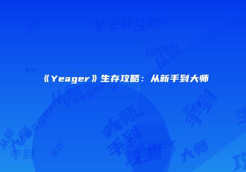 《Yeager》生存攻略：从新手到大师