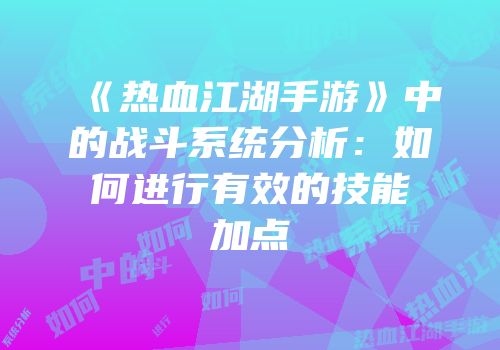 《热血江湖手游》中的战斗系统分析：如何进行有效的技能加点