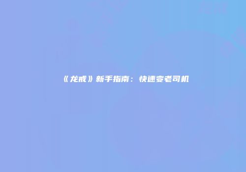 《龙戒》新手指南：快速变老司机