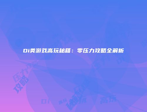 Di类游戏高玩秘籍：零压力攻略全解析