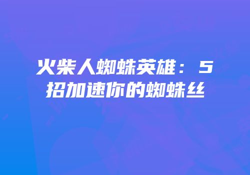 火柴人蜘蛛英雄：5招加速你的蜘蛛丝