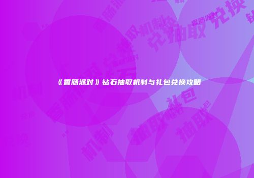 《香肠派对》钻石抽取机制与礼包兑换攻略