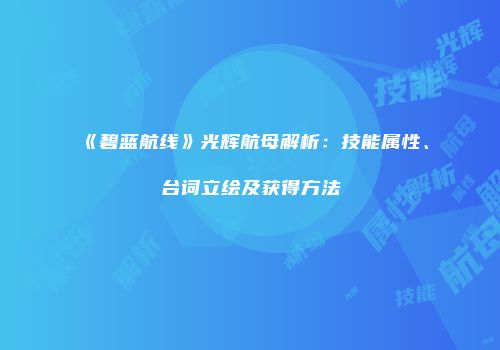 《碧蓝航线》光辉航母解析：技能属性、台词立绘及获得方法