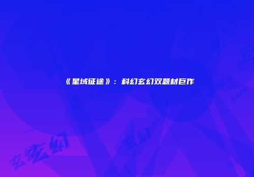 《星域征途》：科幻玄幻双题材巨作