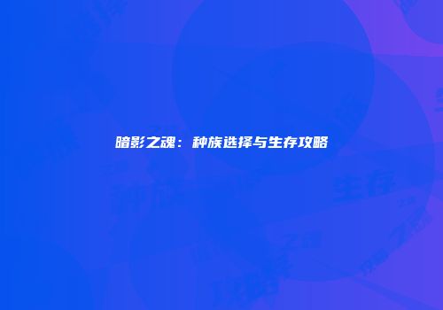 暗影之魂：种族选择与生存攻略