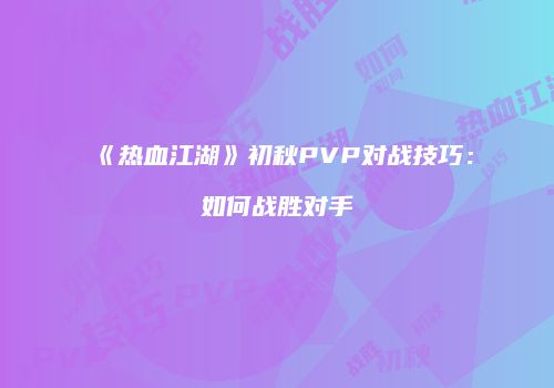 《热血江湖》初秋PVP对战技巧：如何战胜对手