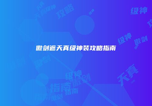 傲剑遮天真级神装攻略指南