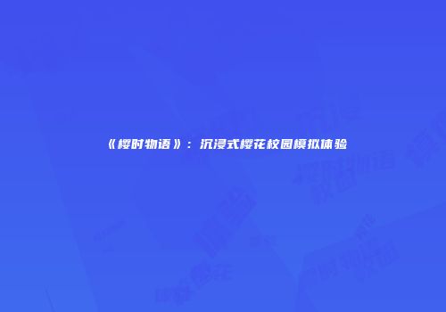 《樱时物语》：沉浸式樱花校园模拟体验