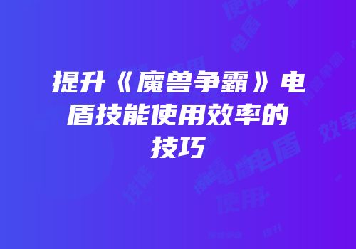 提升《魔兽争霸》电盾技能使用效率的技巧