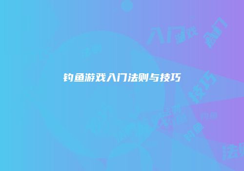 钓鱼游戏入门法则与技巧