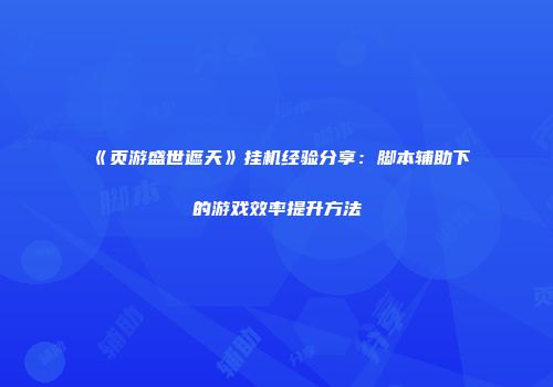 《页游盛世遮天》挂机经验分享：脚本辅助下的游戏效率提升方法