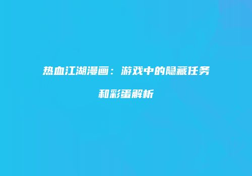 热血江湖漫画：游戏中的隐藏任务和彩蛋解析