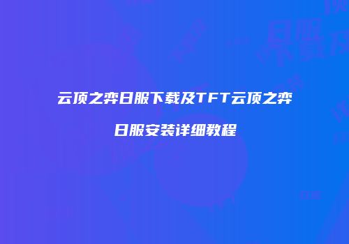云顶之弈日服下载及TFT云顶之弈日服安装详细教程