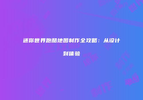 迷你世界跑酷地图制作全攻略：从设计到体验