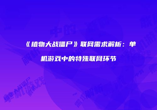 《植物大战僵尸》联网需求解析：单机游戏中的特殊联网环节