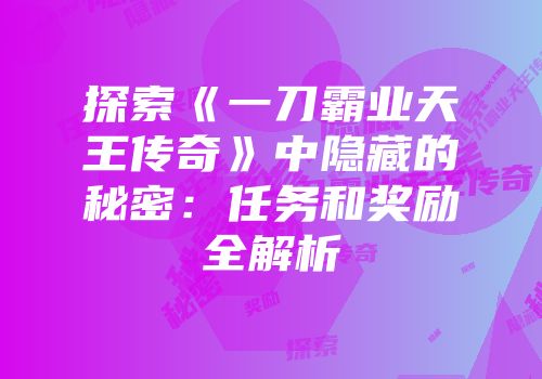 探索《一刀霸业天王传奇》中隐藏的秘密：任务和奖励全解析