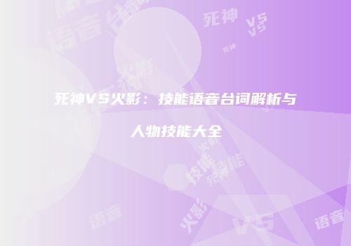 死神VS火影：技能语音台词解析与人物技能大全