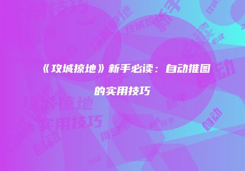 《攻城掠地》新手必读：自动推图的实用技巧