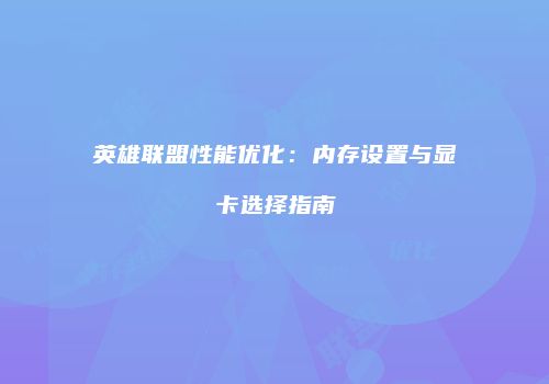 英雄联盟性能优化：内存设置与显卡选择指南