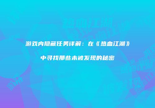 游戏内隐藏任务详解：在《热血江湖》中寻找那些未被发现的秘密