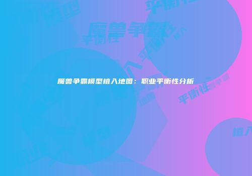 魔兽争霸模型植入地图：职业平衡性分析