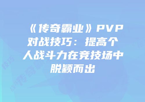 《传奇霸业》PVP对战技巧：提高个人战斗力在竞技场中脱颖而出