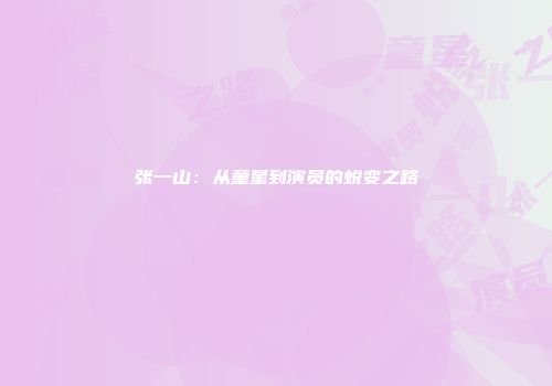 张一山：从童星到演员的蜕变之路