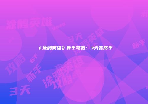 《涂鸦英雄》新手攻略：3天变高手