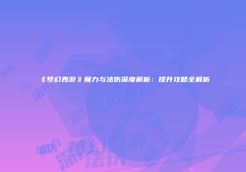 《梦幻西游》魔力与法伤深度解析：提升攻略全解析