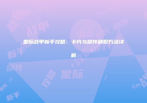 星际战甲新手攻略：卡片与部件刷取方法详解
