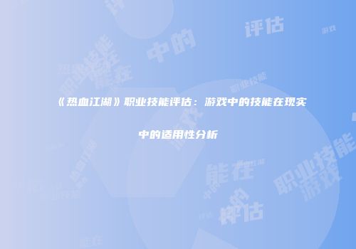 《热血江湖》职业技能评估：游戏中的技能在现实中的适用性分析