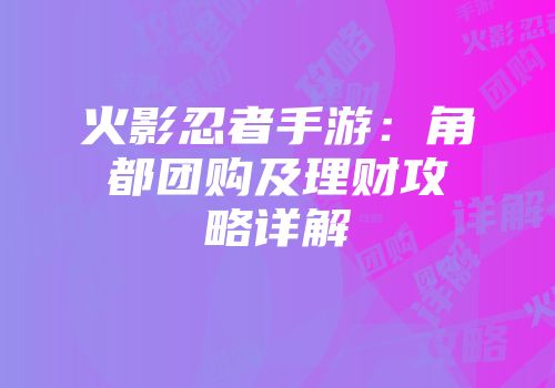 火影忍者手游：角都团购及理财攻略详解