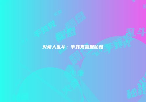 火柴人乱斗：手残党翻盘秘籍