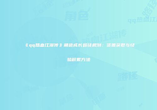 《qq热血江湖传》角色成长路径规划：资源获取与经验积累方法