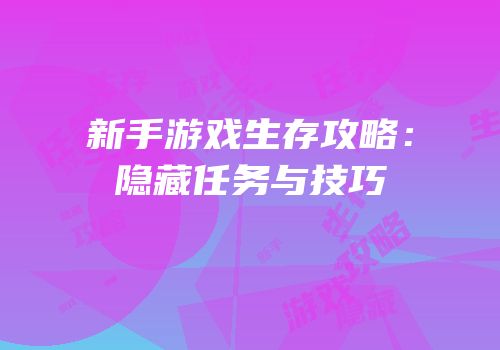 新手游戏生存攻略：隐藏任务与技巧
