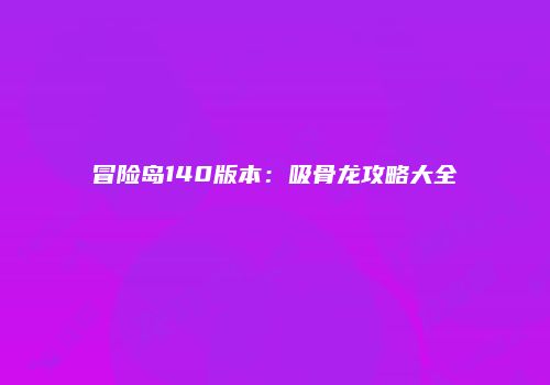 冒险岛140版本：吸骨龙攻略大全