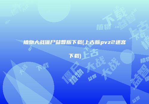 植物大战僵尸益智版下载(上古版pvz2迷宫下载)