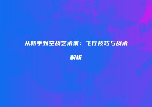 从新手到空战艺术家：飞行技巧与战术解析