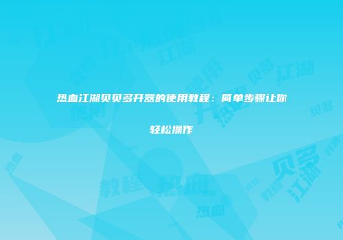 热血江湖贝贝多开器的使用教程：简单步骤让你轻松操作