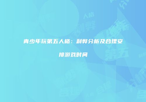 青少年玩第五人格：利弊分析及合理安排游戏时间