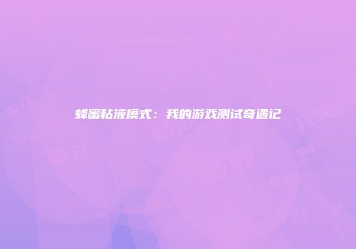 蜂蜜粘液模式：我的游戏测试奇遇记