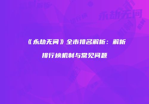 《永劫无间》全市排名解析：解析排行榜机制与常见问题
