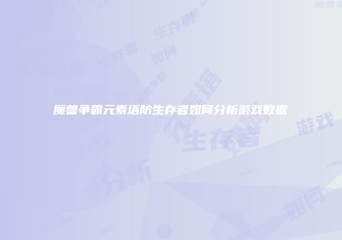 魔兽争霸元素塔防生存者如何分析游戏数据