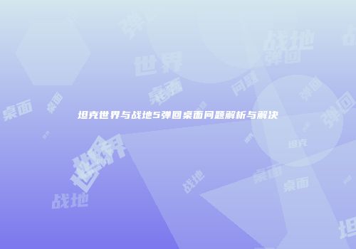 坦克世界与战地5弹回桌面问题解析与解决