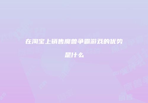 在淘宝上销售魔兽争霸游戏的优势是什么